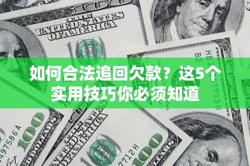 济南如何合法追回欠款？这5个实用技巧你必须知道