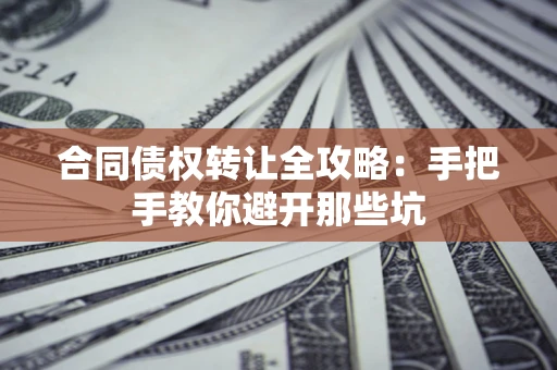 济南合同债权转让全攻略：手把手教你避开那些坑