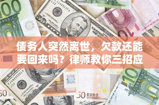 济南债务人突然离世，欠款还能要回来吗？律师教你三招应对