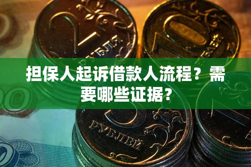 济南担保人起诉借款人流程?需要哪些证据? 济南担保人起诉借款人流程?需要哪些证据?