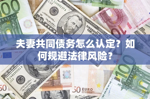济南夫妻共同债务怎么认定？如何规避法律风险？