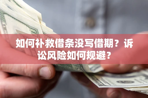 济南如何补救借条没写借期？诉讼风险如何规避？