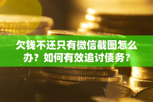 济南欠钱不还只有微信截图怎么办？如何有效追讨债务？