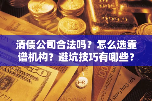 济南清债公司合法吗？怎么选靠谱机构？避坑技巧有哪些？