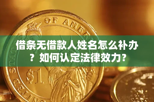 济南借条无借款人姓名怎么补办？如何认定法律效力？
