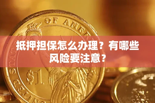 济南抵押担保怎么办理？有哪些风险要注意？