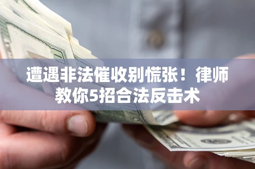 济南遭遇非法催收别慌张！律师教你5招合法反击术
