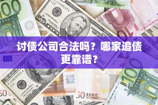 济南讨债公司合法吗？哪家追债更靠谱？