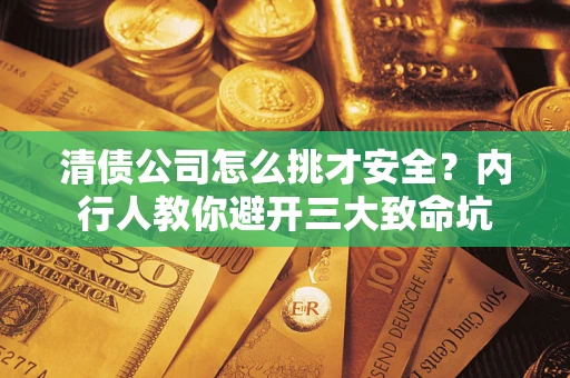 济南清债公司怎么挑才安全?内行人教你避开三大致命坑 济南清债公司怎么挑才安全?内行人教你避开三大致命坑