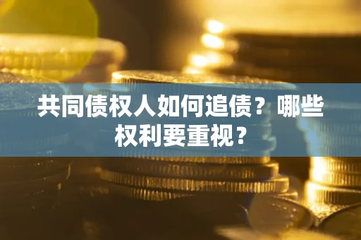 济南共同债权人如何追债？哪些权利要重视？