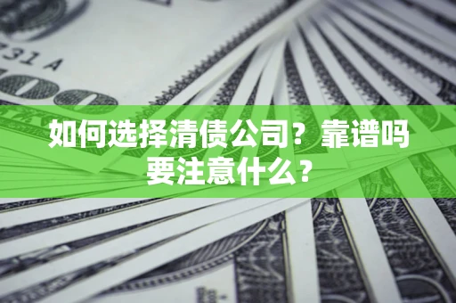 济南如何选择清债公司？靠谱吗要注意什么？