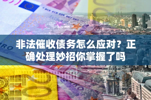 济南非法催收债务怎么应对？正确处理妙招你掌握了吗