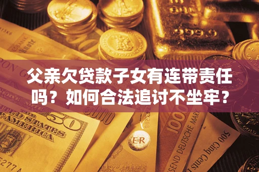 济南父亲欠贷款子女有连带责任吗？如何合法追讨不坐牢？