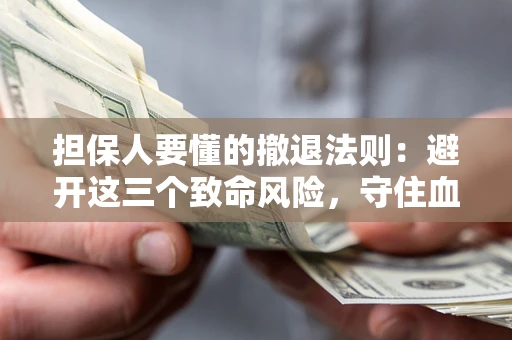 济南担保人要懂的撤退法则：避开这三个致命风险，守住血汗钱