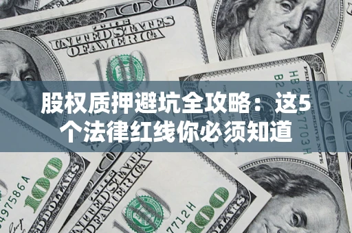 济南股权质押避坑全攻略：这5个法律红线你必须知道