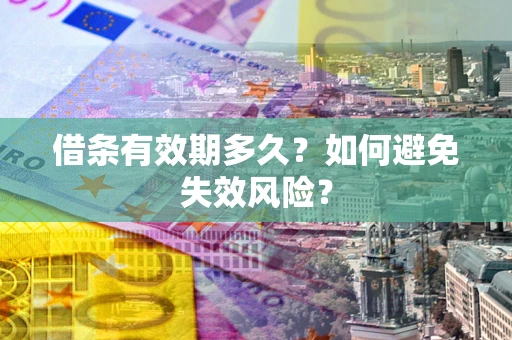 济南借条有效期多久？如何避免失效风险？
