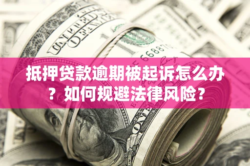 济南抵押贷款逾期被起诉怎么办？如何规避法律风险？