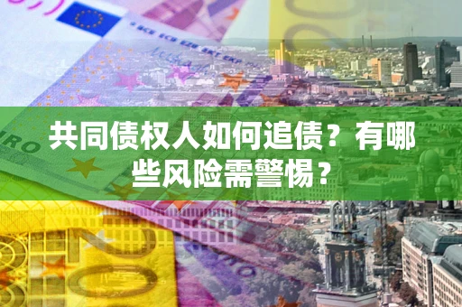 济南共同债权人如何追债？有哪些风险需警惕？
