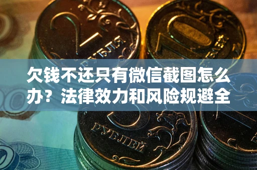 济南欠钱不还只有微信截图怎么办？法律效力和风险规避全解析