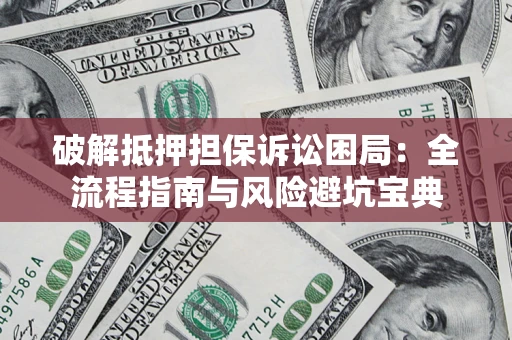 济南破解抵押担保诉讼困局:全流程指南与风险避坑宝典 济南破解抵押担保诉讼困局:全流程指南与风险避坑宝典