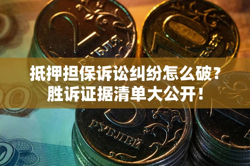 济南抵押担保诉讼纠纷怎么破？胜诉证据清单大公开！