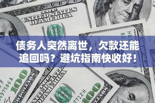 济南债务人突然离世，欠款还能追回吗？避坑指南快收好！