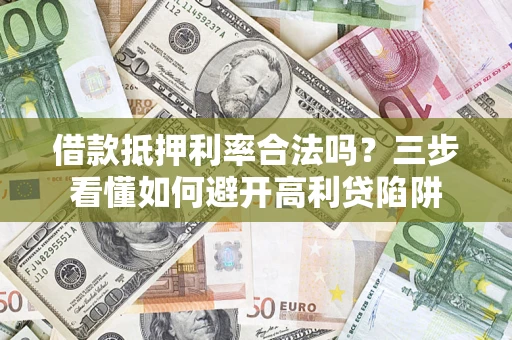 济南借款抵押利率合法吗？三步看懂如何避开高利贷陷阱