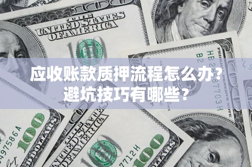 济南应收账款质押流程怎么办？避坑技巧有哪些？