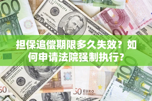 济南担保追偿期限多久失效？如何申请法院强制执行？