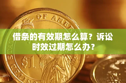 济南借条的有效期怎么算？诉讼时效过期怎么办？