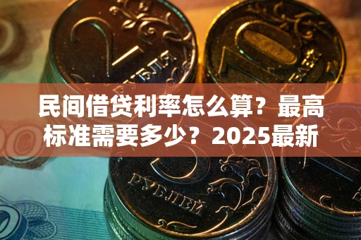 济南民间借贷利率怎么算？最高标准需要多少？2025最新避坑指南