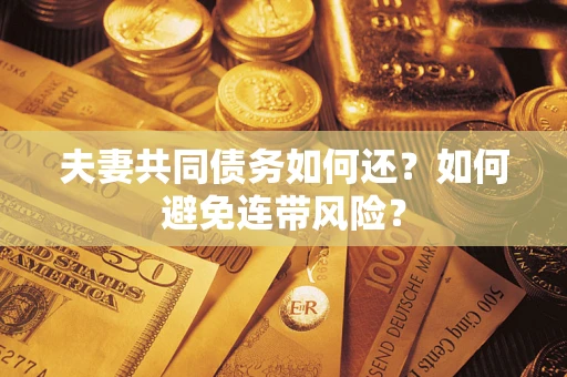济南夫妻共同债务如何还？如何避免连带风险？