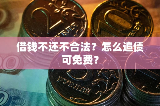 济南借钱不还不合法？怎么追债可免费？