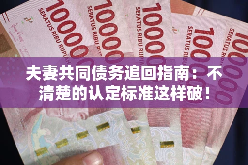 济南夫妻共同债务追回指南：不清楚的认定标准这样破！