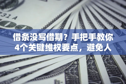 济南借条没写借期？手把手教你4个关键维权要点，避免人财两空