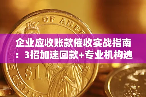 济南企业应收账款催收实战指南：3招加速回款+专业机构选择避坑