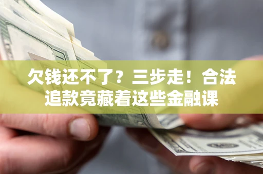 济南欠钱还不了？三步走！合法追款竟藏着这些金融课