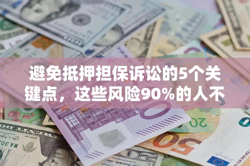 济南避免抵押担保诉讼的5个关键点，这些风险90%的人不知道！