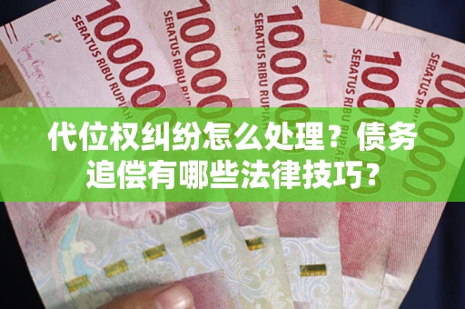 济南代位权纠纷怎么处理？债务追偿有哪些法律技巧？