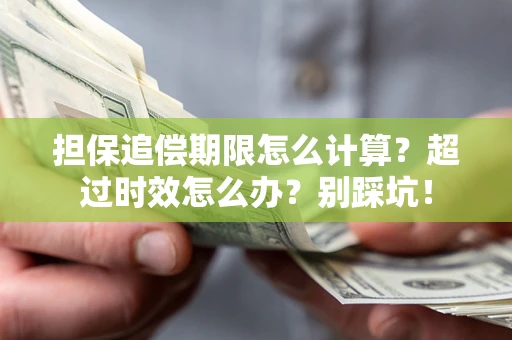 济南担保追偿期限怎么计算？超过时效怎么办？别踩坑！