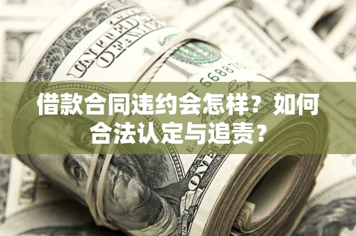济南借款合同违约会怎样？如何合法认定与追责？