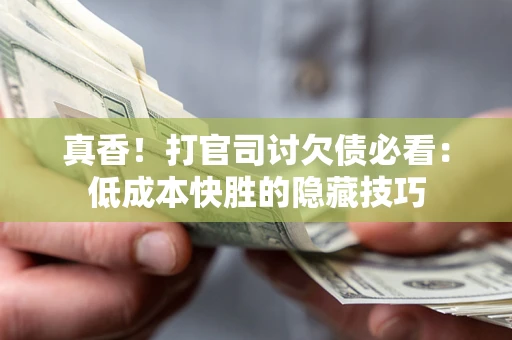 济南真香！打官司讨欠债必看：低成本快胜的隐藏技巧
