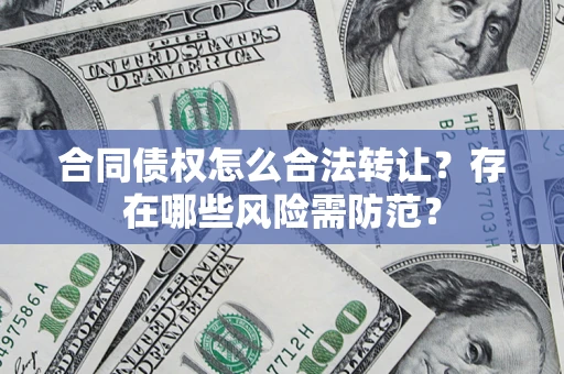 济南合同债权怎么合法转让？存在哪些风险需防范？