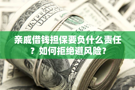 济南亲戚借钱担保要负什么责任？如何拒绝避风险？
