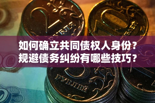 济南如何确立共同债权人身份？规避债务纠纷有哪些技巧？