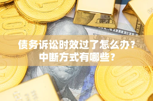 济南债务诉讼时效过了怎么办？中断方式有哪些？