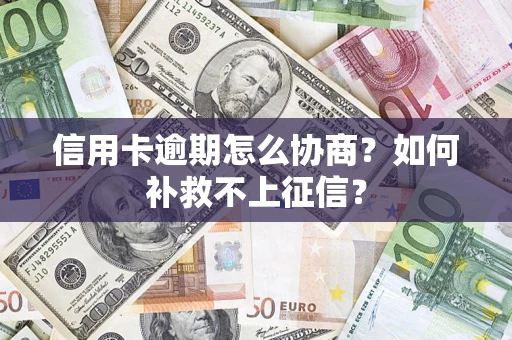 济南信用卡逾期怎么协商？如何补救不上征信？