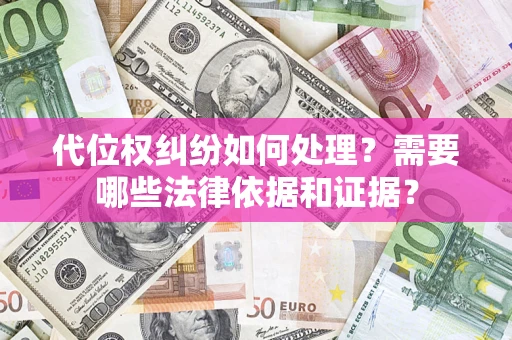 济南代位权纠纷如何处理？需要哪些法律依据和证据？