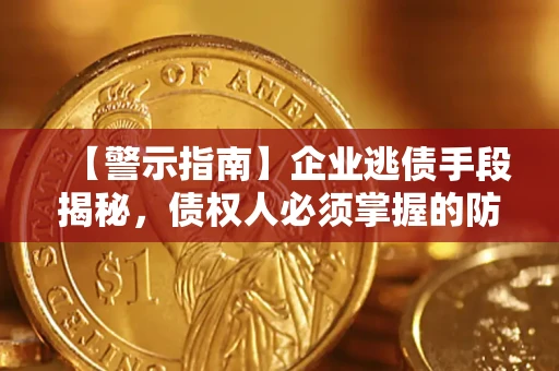 济南【警示指南】企业逃债手段揭秘，债权人必须掌握的防坑宝典