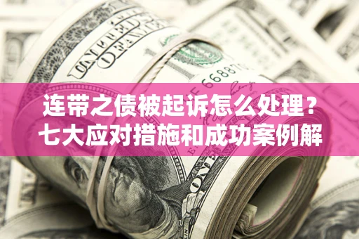 济南连带之债被起诉怎么处理？七大应对措施和成功案例解析